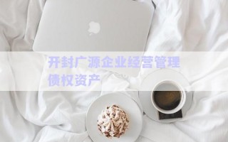 開(kāi)封廣源企業(yè)經(jīng)營(yíng)管理債權(quán)資產(chǎn)