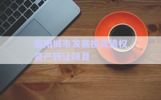 滎陽城市發(fā)展投資債權資產(chǎn)轉讓項目