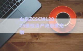 山東ZCSCWL2025債權(quán)資產(chǎn)政府債定融 山東ZCSCWL2025債權(quán)資產(chǎn)政府債定融