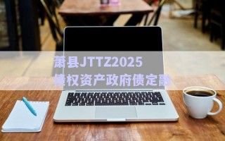 蕭縣JTTZ2025債權資產(chǎn)政府債定融
