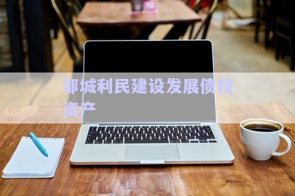 鄒城利民建設發(fā)展債權(quán)資產(chǎn)-第1張圖片-政信固收網(wǎng)