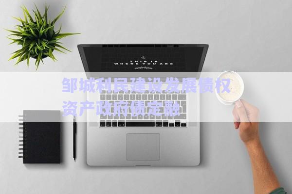 鄒城利民建設發(fā)展債權資產政府債定融-第1張圖片-政信固收網