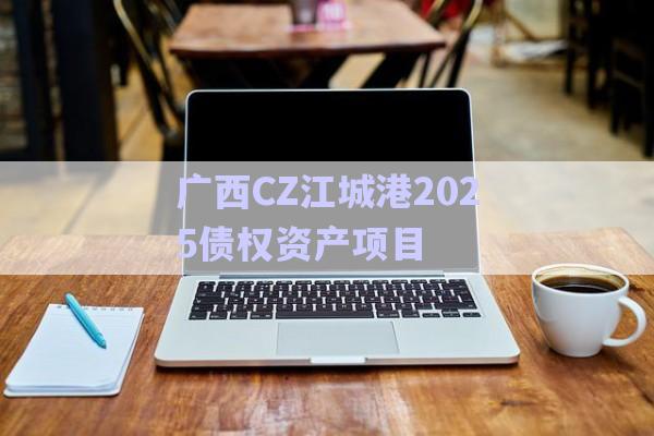 廣西CZ江城港2025債權資產(chǎn)項目-第1張圖片-政信固收網(wǎng)
