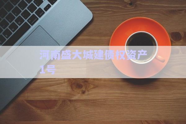 河南盛大城建債權資產(chǎn)1號-第1張圖片-政信固收網(wǎng)