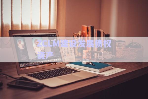 ZCLM建設發(fā)展債權資產-第1張圖片-政信固收網
