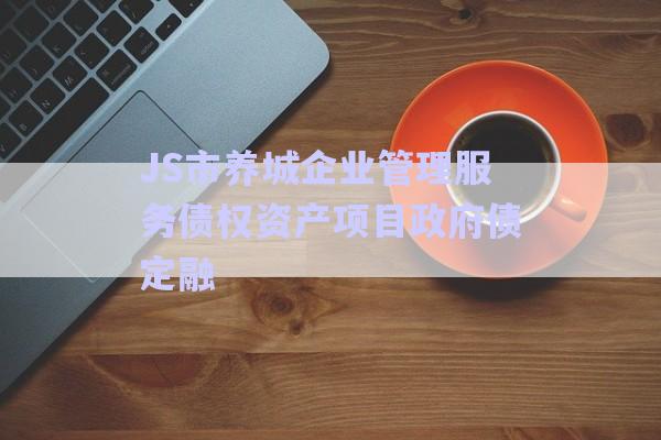 JS市養(yǎng)城企業(yè)管理服務債權資產(chǎn)項目政府債定融-第1張圖片-政信固收網(wǎng)