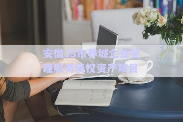 安徽JS市養(yǎng)城企業(yè)管理服務債權資產項目-第1張圖片-政信固收網(wǎng)