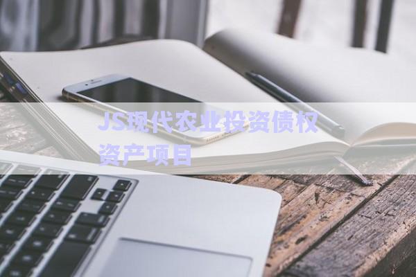 JS現代農業(yè)投資債權資產項目-第1張圖片-政信固收網
