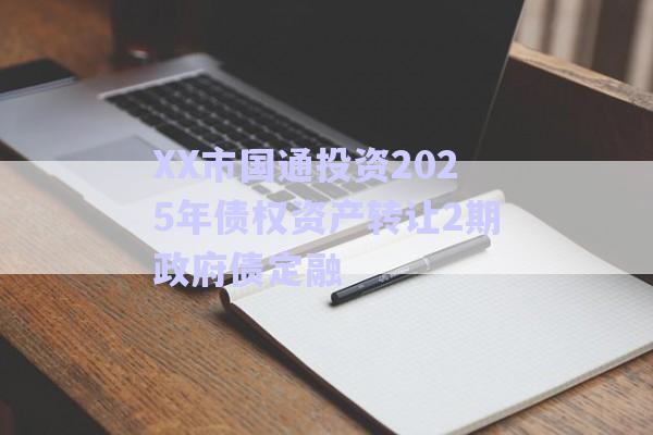 XX市國通投資2025年債權資產(chǎn)轉讓2期政府債定融-第1張圖片-政信固收網(wǎng)