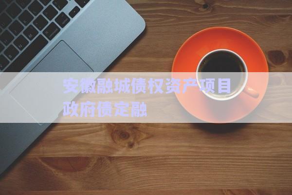 安徽融城債權資產(chǎn)項目政府債定融-第1張圖片-政信固收網(wǎng)