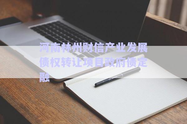 河南林州財信產(chǎn)業(yè)發(fā)展債權轉(zhuǎn)讓項目政府債定融-第1張圖片-政信固收網(wǎng)