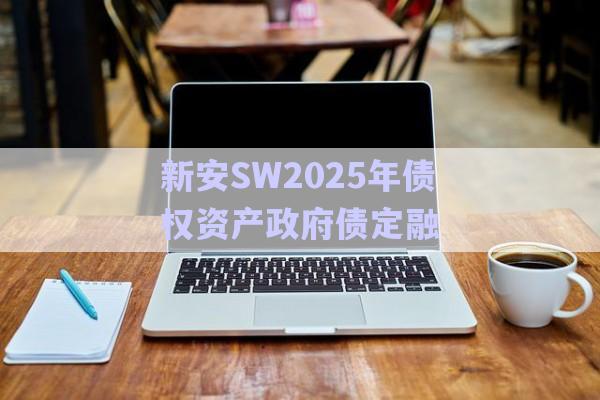 新安SW2025年債權資產(chǎn)政府債定融-第1張圖片-政信固收網(wǎng)