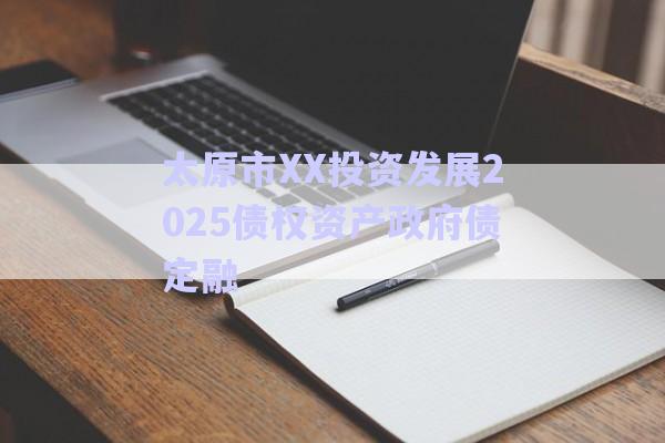 太原市XX投資發(fā)展2025債權資產(chǎn)政府債定融-第1張圖片-政信固收網(wǎng)