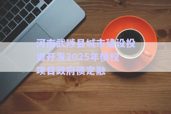 河南武陟縣城市建設(shè)投資開發(fā)2025年債權(quán)項目政府債定融-第1張圖片-政信固收網(wǎng)