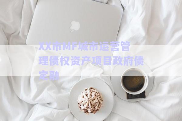 XX市MF城市運(yùn)營管理債權(quán)資產(chǎn)項(xiàng)目政府債定融-第1張圖片-政信固收網(wǎng)