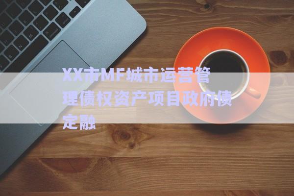 XX市MF城市運營管理債權(quán)資產(chǎn)項目政府債定融-第1張圖片-政信固收網(wǎng)