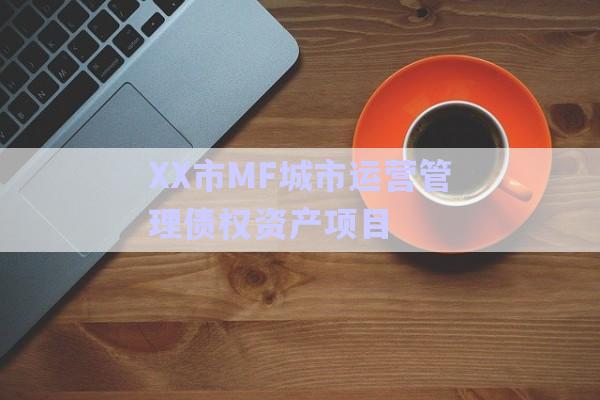 XX市MF城市運(yùn)營(yíng)管理債權(quán)資產(chǎn)項(xiàng)目-第1張圖片-政信固收網(wǎng)