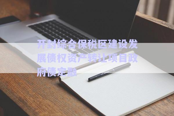 開(kāi)封綜合保稅區(qū)建設(shè)發(fā)展債權(quán)資產(chǎn)轉(zhuǎn)讓項(xiàng)目政府債定融-第1張圖片-政信固收網(wǎng)